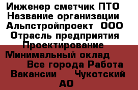 Инженер-сметчик ПТО › Название организации ­ Альпстройпроект, ООО › Отрасль предприятия ­ Проектирование › Минимальный оклад ­ 25 000 - Все города Работа » Вакансии   . Чукотский АО